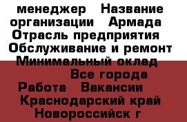 IT-менеджер › Название организации ­ Армада › Отрасль предприятия ­ Обслуживание и ремонт › Минимальный оклад ­ 30 000 - Все города Работа » Вакансии   . Краснодарский край,Новороссийск г.